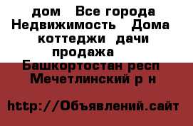 дом - Все города Недвижимость » Дома, коттеджи, дачи продажа   . Башкортостан респ.,Мечетлинский р-н